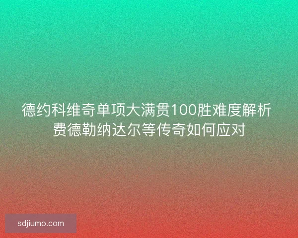德约科维奇单项大满贯100胜难度解析 费德勒纳达尔等传奇如何应对